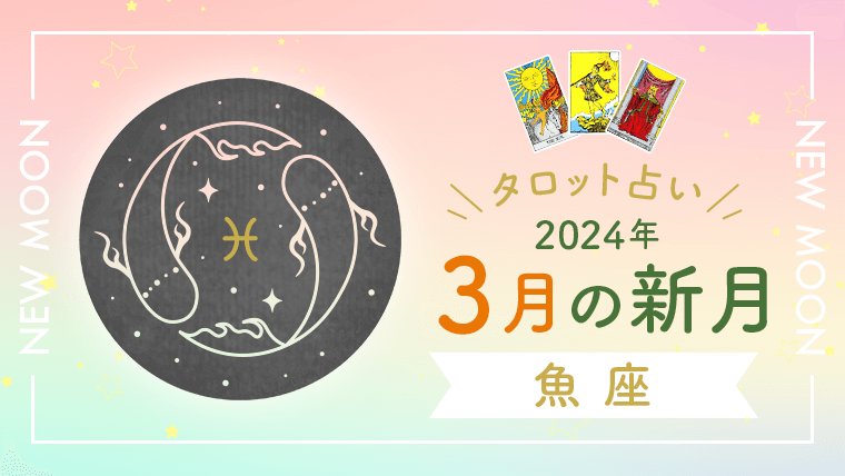 新月タロット占い　2024年3月魚座新月の運勢は？